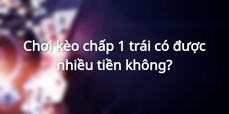 Chơi kèo chấp 1 quả có thể nhận thưởng lớn