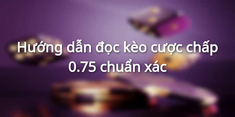 Luật chơi cược chấp 0.75 không quá khó