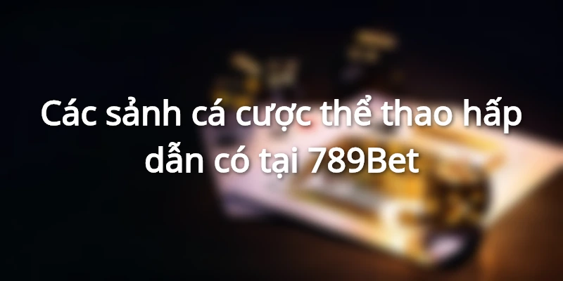 Các sảnh cược thể thao hấp dẫn tại nhà cái 789Bet