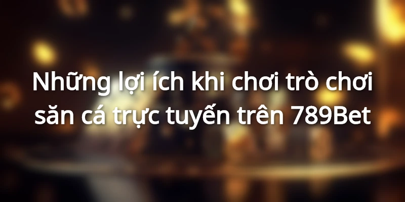 Trò chơi bắn cá online trên 789Bet