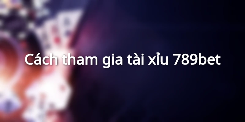 Cách tham gia Tài Xỉu 789bet
