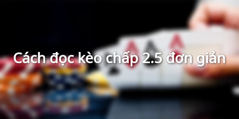 Hướng dẫn đọc kèo chấp 2.5 đơn giản
