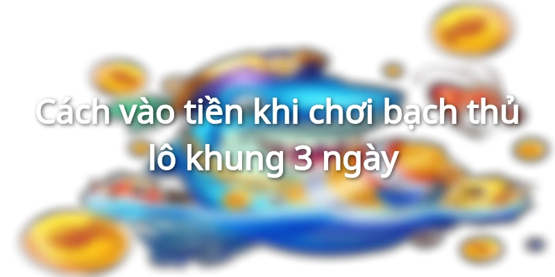 Hướng dẫn vào tiền khi chơi bạch thủ lô 