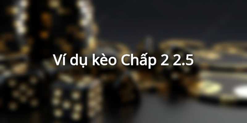 Kèo Chấp 2 2.5 thu hút nhiều người tham gia vì tính hấp dẫn, thú vị