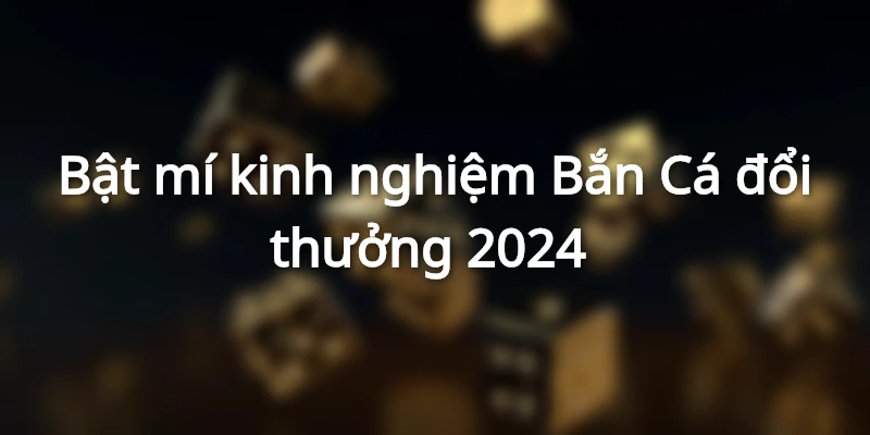Kinh nghiệm Bắn Cá đổi thưởng 2024
