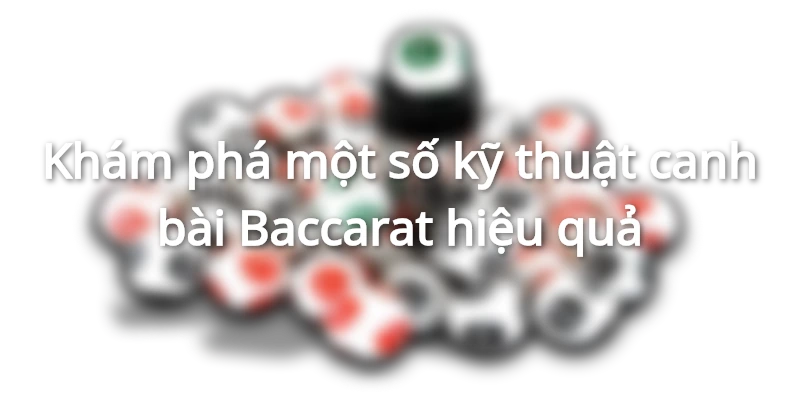 Một số kỹ thuật canh bài Baccarat phổ biến&nbsp;
