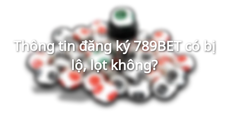 Thông tin đăng ký 789BET bảo mật tuyệt đối