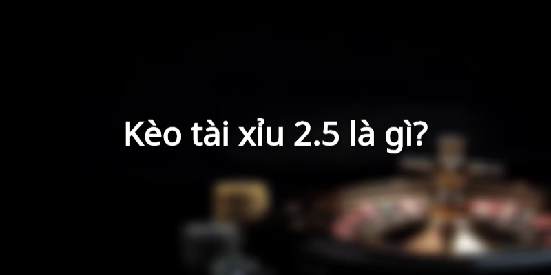 Tổng quan về kèo tài xỉu 2.5