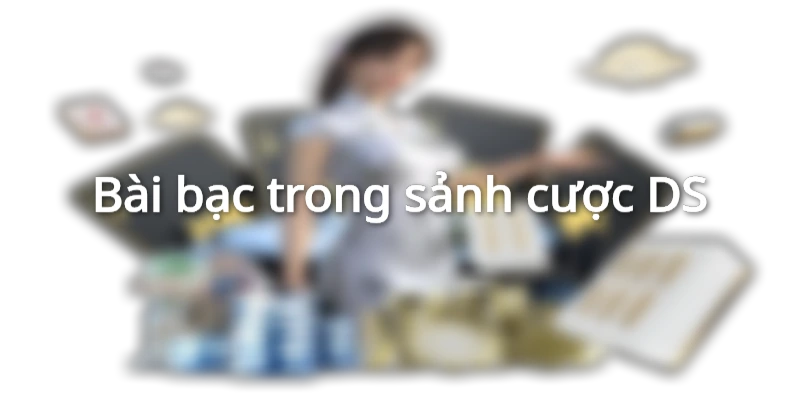 Bài bạc trong sảnh cược DS
