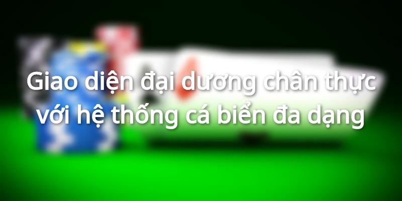 Giao diện đại dương chân thực với hệ thống cá biển đa dạng