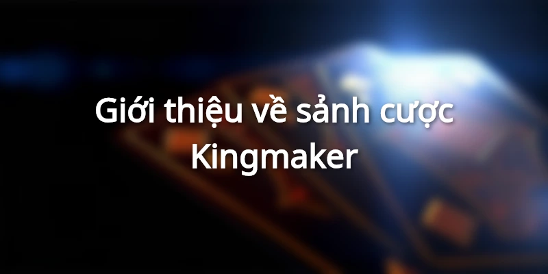 Giới thiệu về sảnh cược Kingmaker