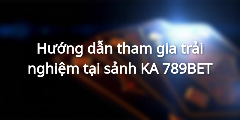 Hướng dẫn tham gia trải nghiệm tại sảnh KA 789BET