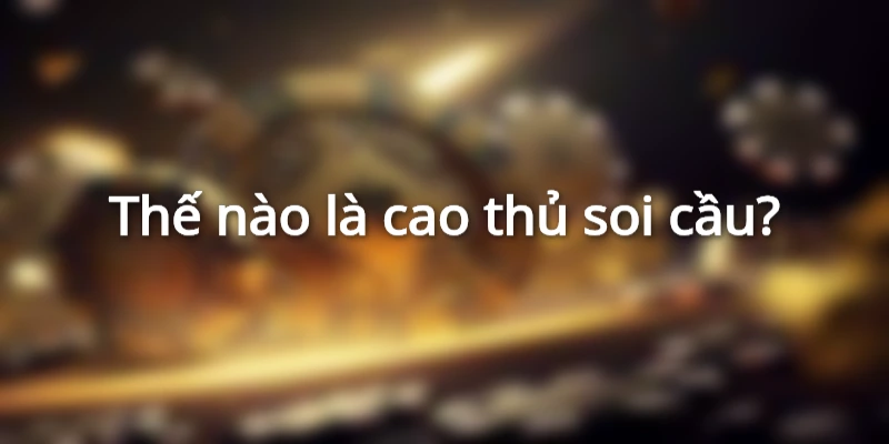 Định nghĩa về cao thủ soi cầu
