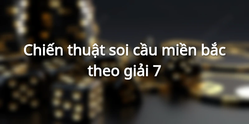 Mẹo hay chơi xổ số miền bắc theo giải 7