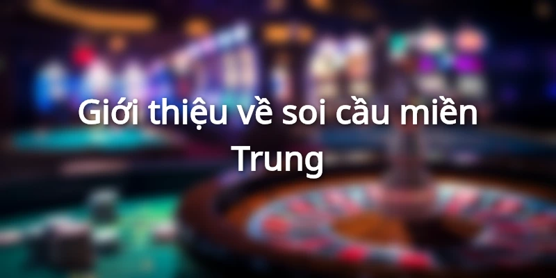 Một số thông tin về soi cầu miền Trung người chơi cần nắm