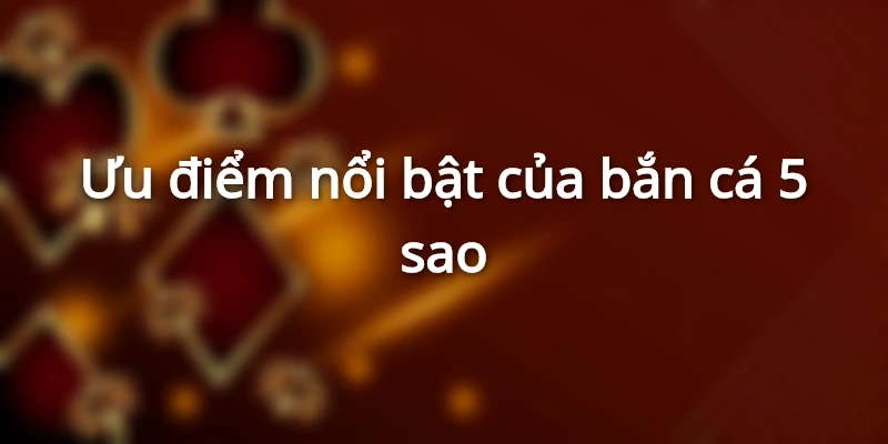 Ưu điểm của bắn cá 5 sao