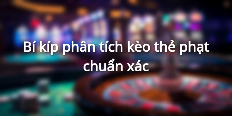 Kèo thẻ phạt cần vận dụng mọi chiến lược