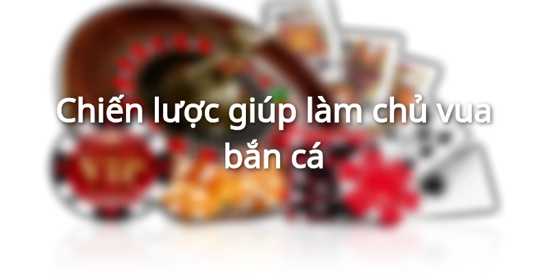 Chiến lược làm chủ vua bắn cá